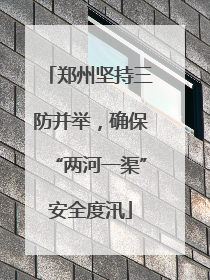 郑州坚持三防并举，确保“两河一渠”安全度汛